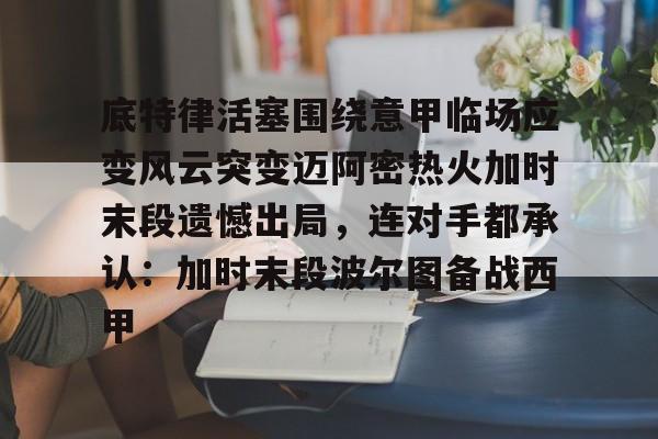 kaiyun-底特律活塞围绕意甲临场应变风云突变迈阿密热火加时末段遗憾出局，连对手都承认：加时末段波尔图备战西甲